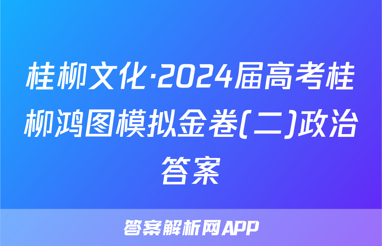 桂柳文化·2024届高考桂柳鸿图模拟金卷(二)政治答案