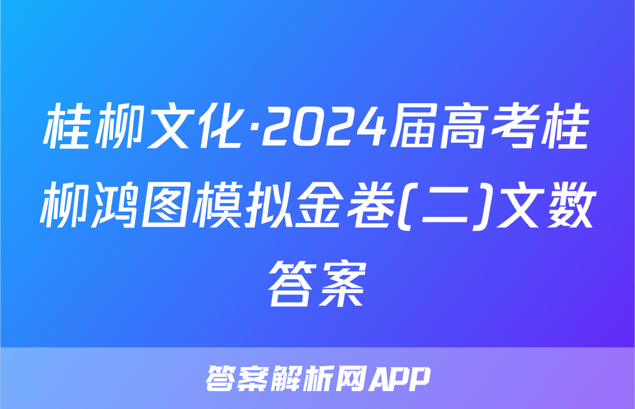 桂柳文化·2024届高考桂柳鸿图模拟金卷(二)文数答案