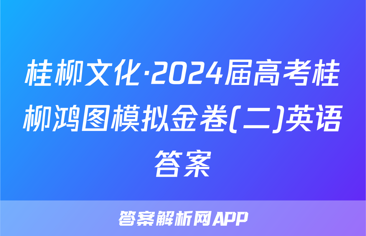桂柳文化·2024届高考桂柳鸿图模拟金卷(二)英语答案