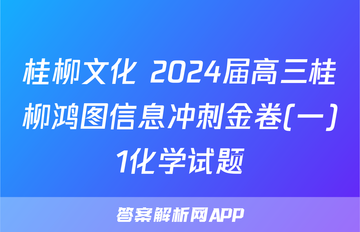 桂柳文化 2024届高三桂柳鸿图信息冲刺金卷(一)1化学试题