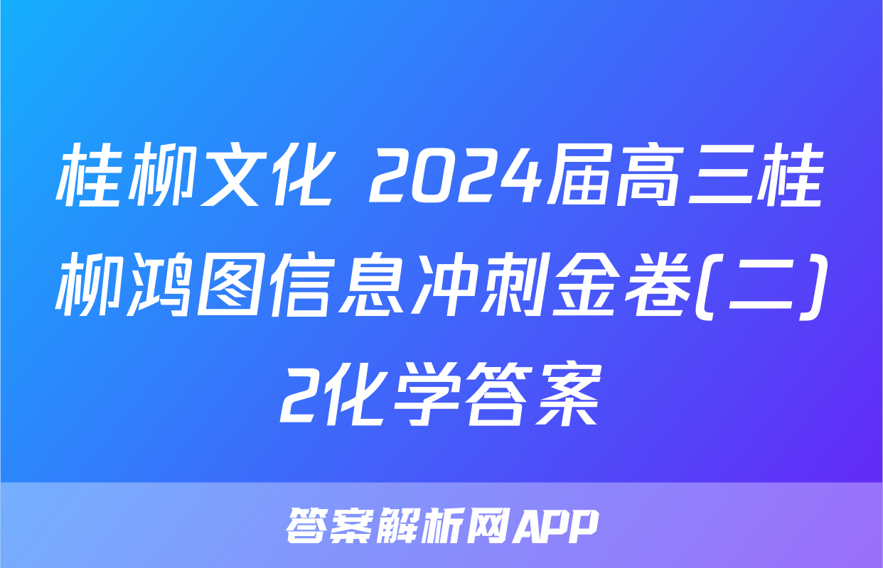 桂柳文化 2024届高三桂柳鸿图信息冲刺金卷(二)2化学答案