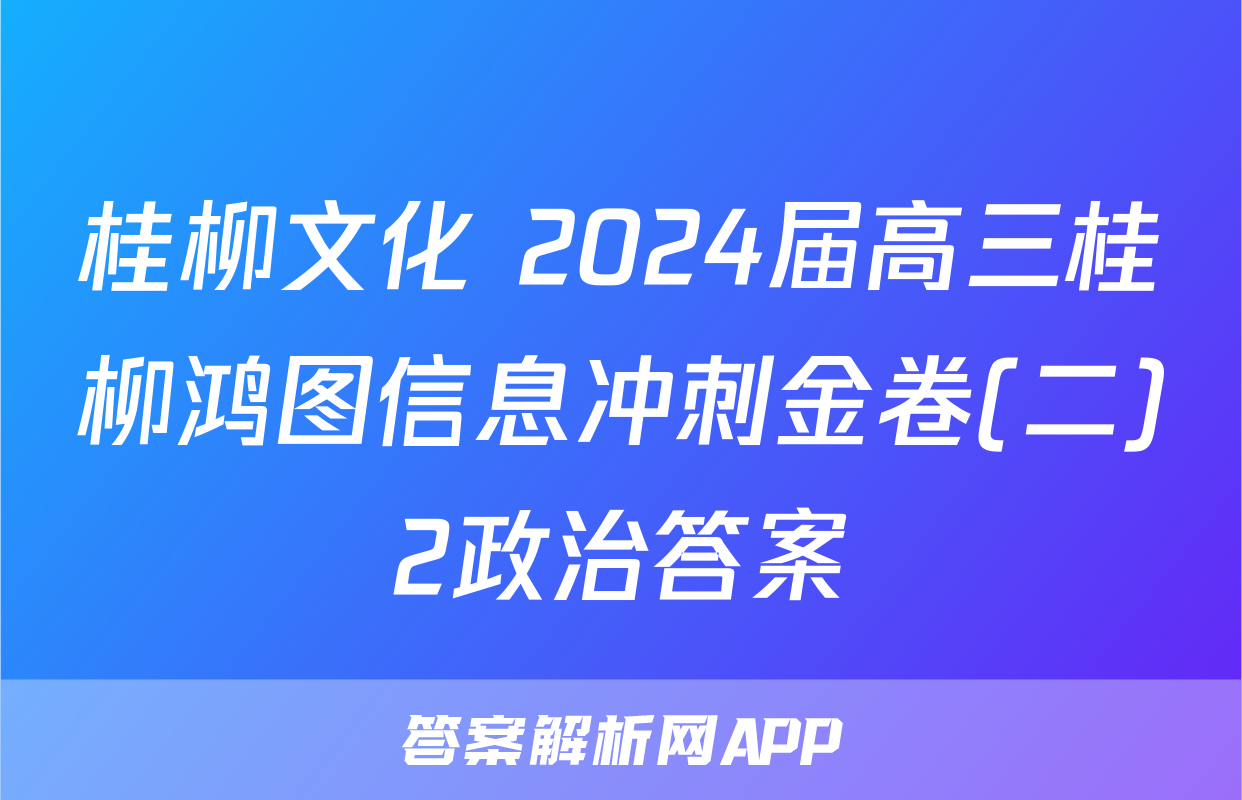 桂柳文化 2024届高三桂柳鸿图信息冲刺金卷(二)2政治答案