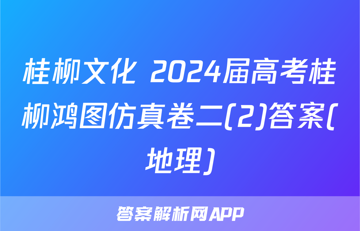 桂柳文化 2024届高考桂柳鸿图仿真卷二(2)答案(地理)