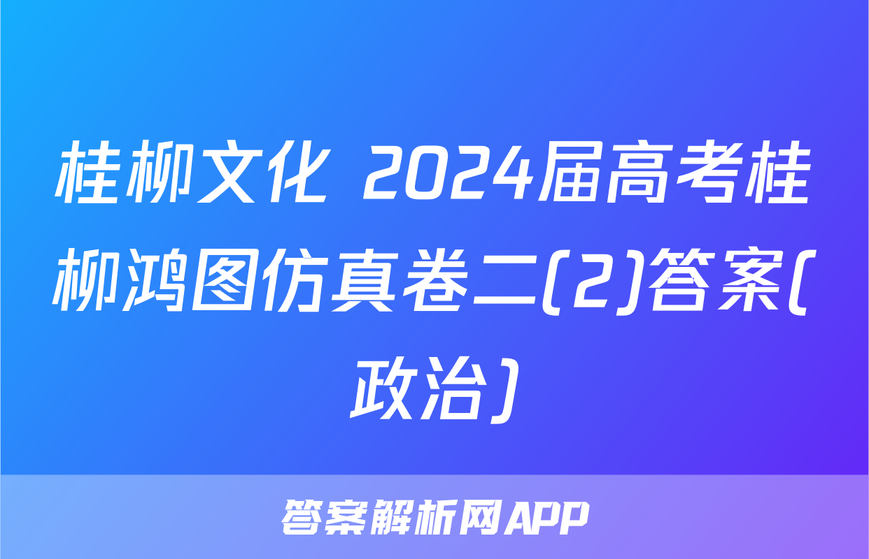 桂柳文化 2024届高考桂柳鸿图仿真卷二(2)答案(政治)