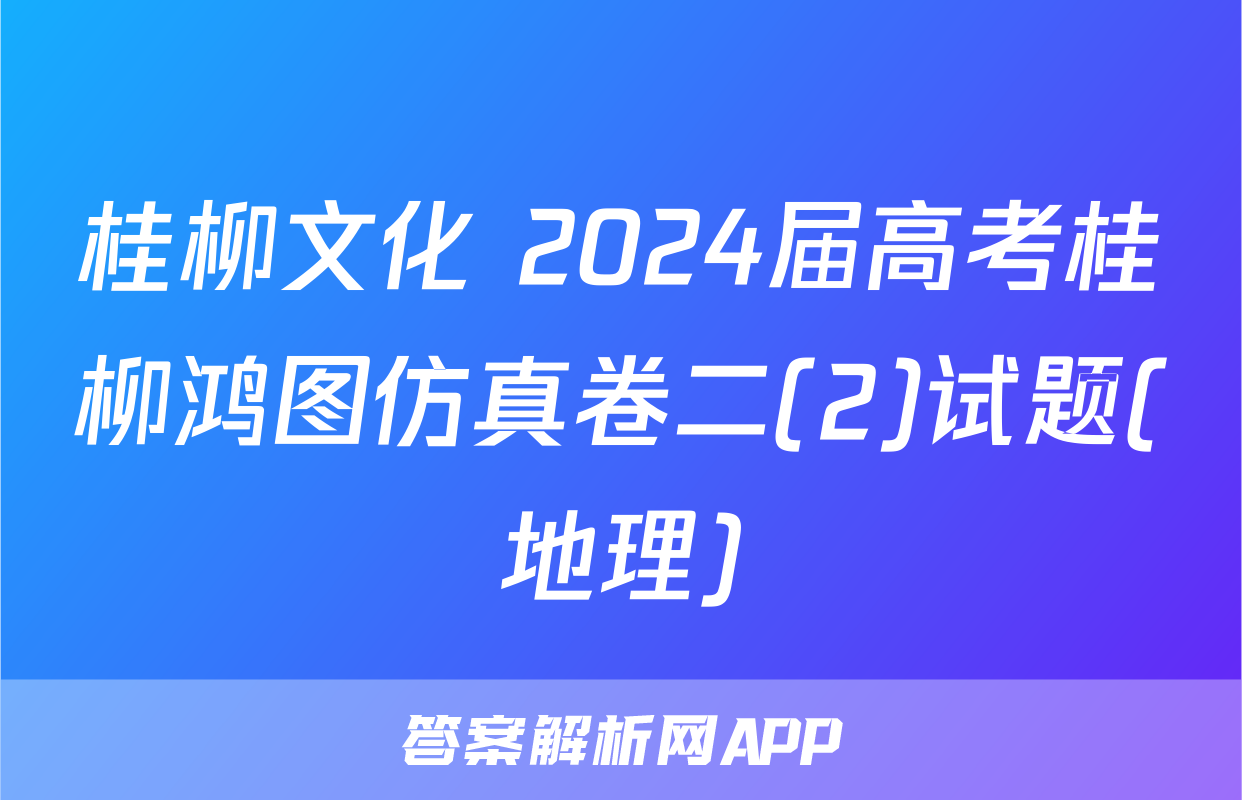 桂柳文化 2024届高考桂柳鸿图仿真卷二(2)试题(地理)