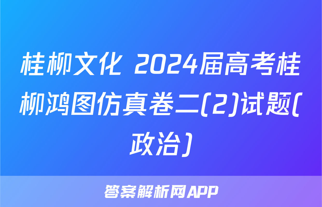 桂柳文化 2024届高考桂柳鸿图仿真卷二(2)试题(政治)