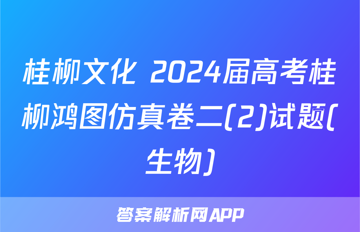 桂柳文化 2024届高考桂柳鸿图仿真卷二(2)试题(生物)