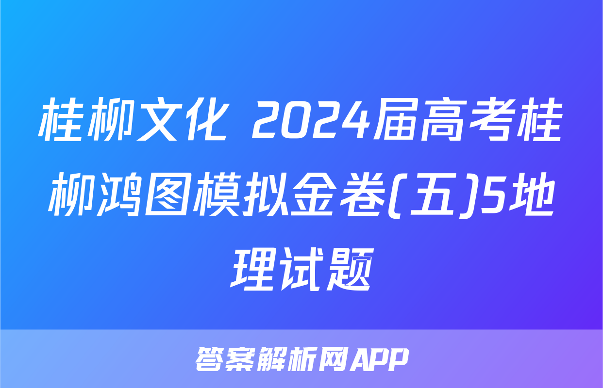 桂柳文化 2024届高考桂柳鸿图模拟金卷(五)5地理试题