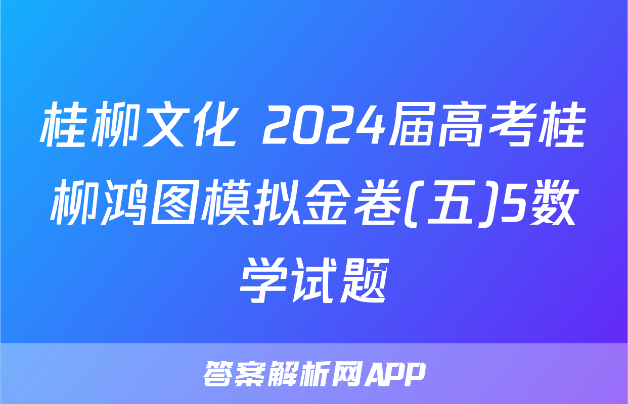 桂柳文化 2024届高考桂柳鸿图模拟金卷(五)5数学试题