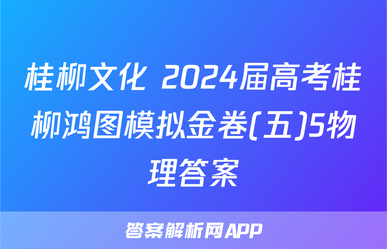 桂柳文化 2024届高考桂柳鸿图模拟金卷(五)5物理答案