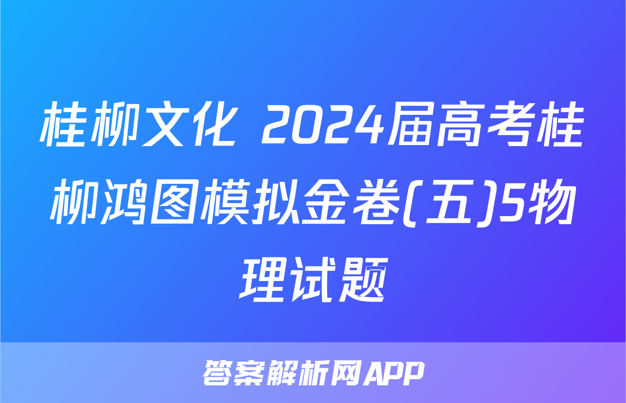 桂柳文化 2024届高考桂柳鸿图模拟金卷(五)5物理试题