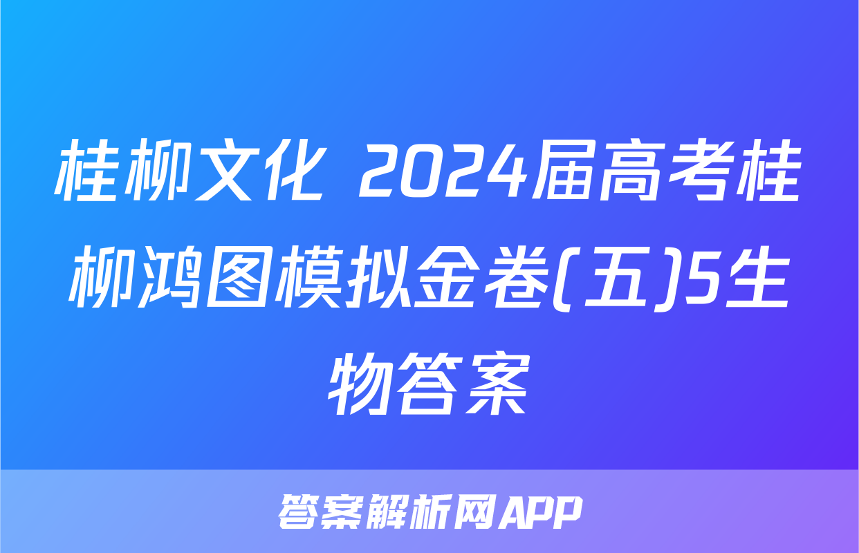 桂柳文化 2024届高考桂柳鸿图模拟金卷(五)5生物答案