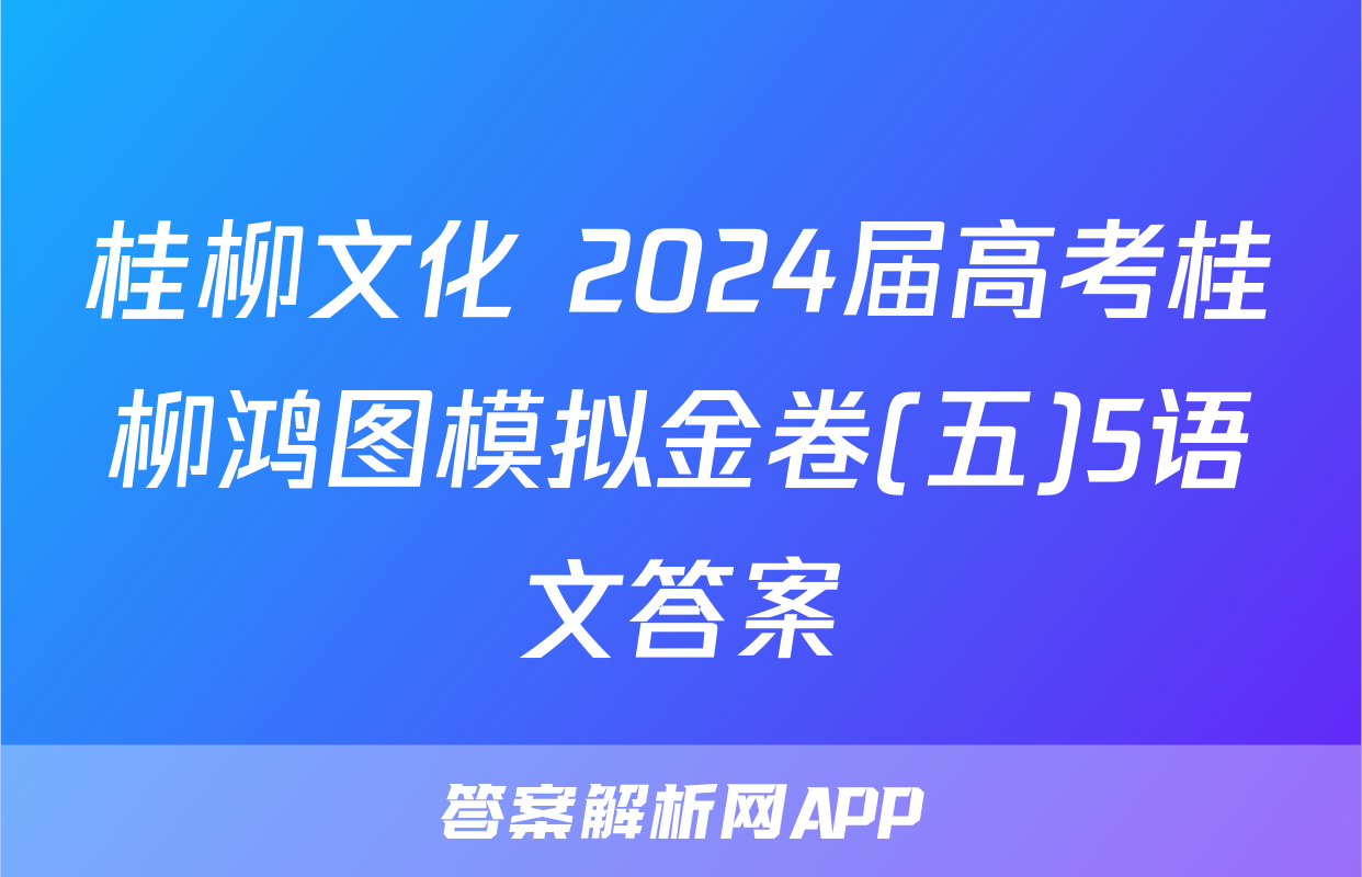 桂柳文化 2024届高考桂柳鸿图模拟金卷(五)5语文答案