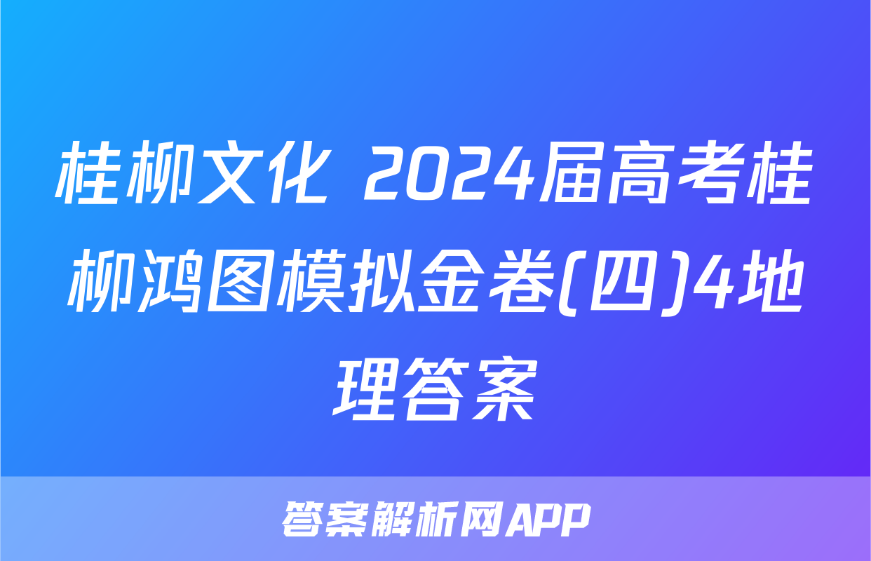 桂柳文化 2024届高考桂柳鸿图模拟金卷(四)4地理答案