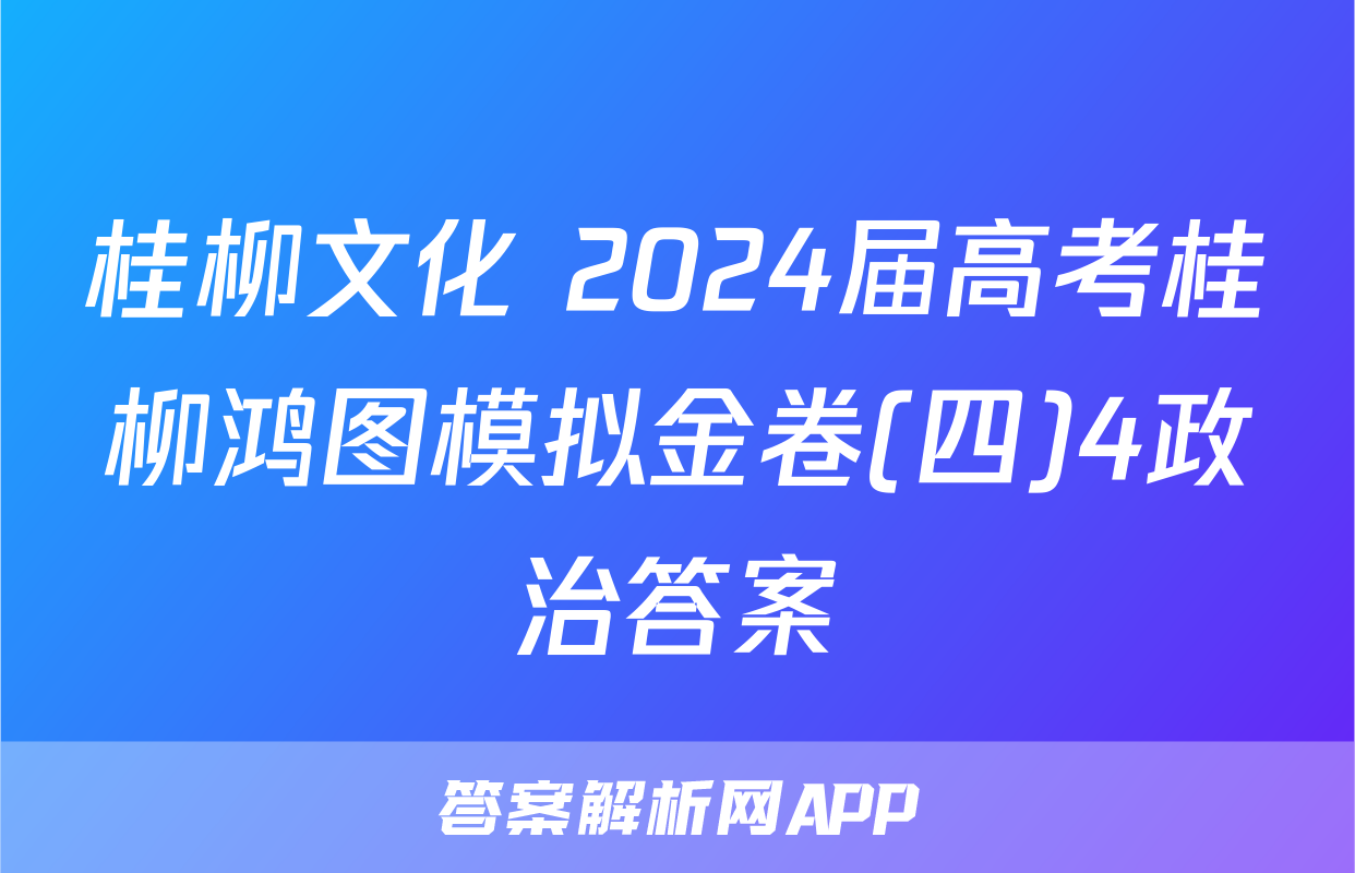 桂柳文化 2024届高考桂柳鸿图模拟金卷(四)4政治答案