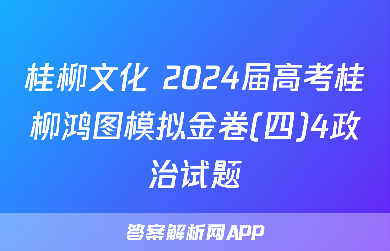 桂柳文化 2024届高考桂柳鸿图模拟金卷(四)4政治试题