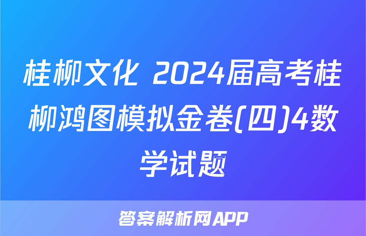 桂柳文化 2024届高考桂柳鸿图模拟金卷(四)4数学试题