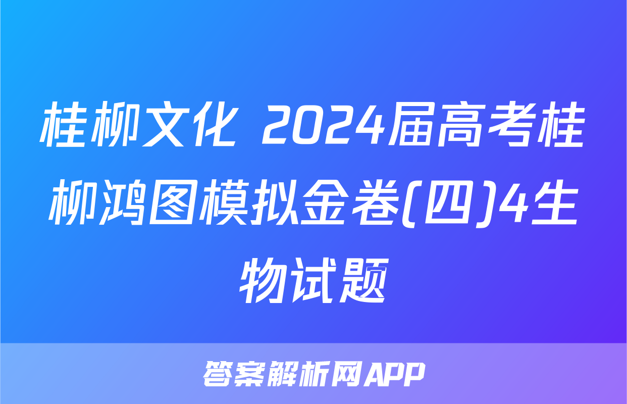 桂柳文化 2024届高考桂柳鸿图模拟金卷(四)4生物试题