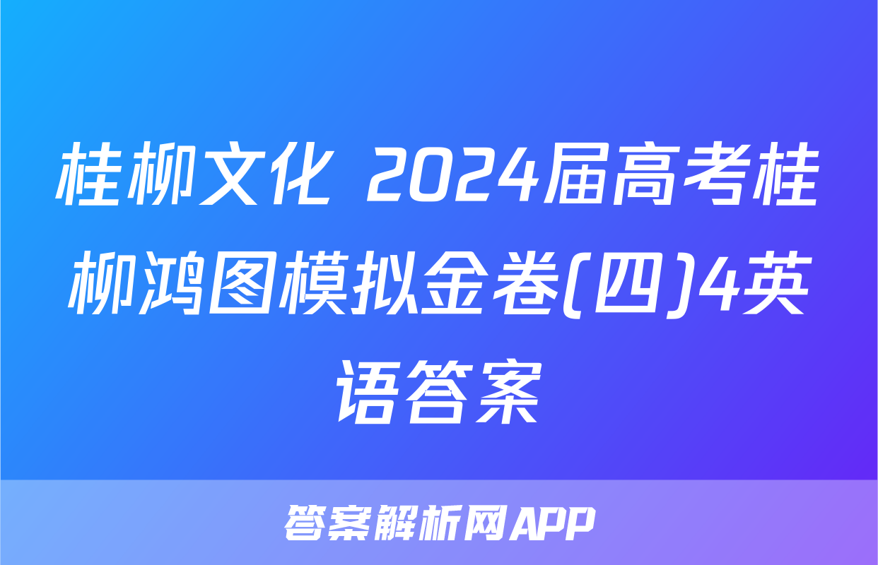 桂柳文化 2024届高考桂柳鸿图模拟金卷(四)4英语答案