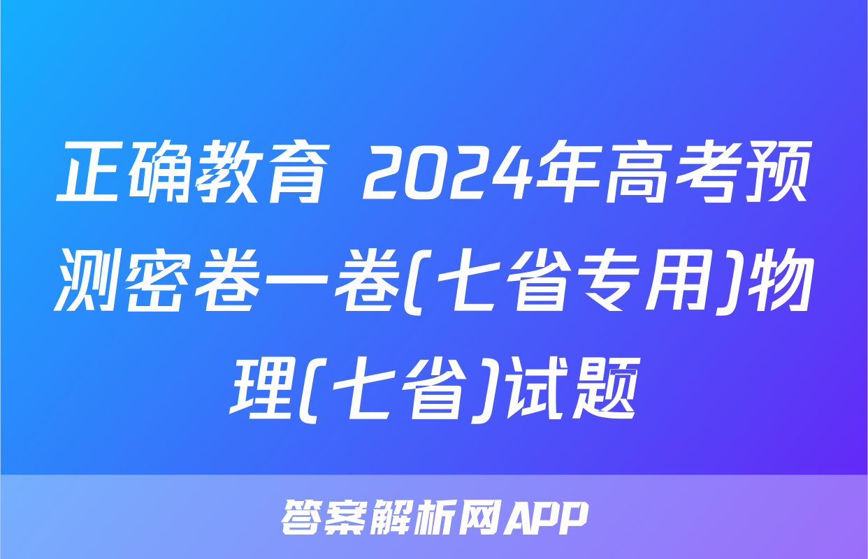 正确教育 2024年高考预测密卷一卷(七省专用)物理(七省)试题