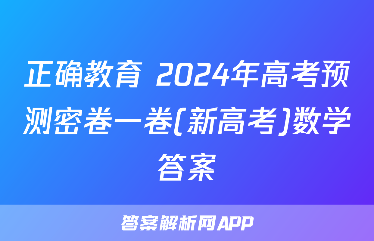 正确教育 2024年高考预测密卷一卷(新高考)数学答案