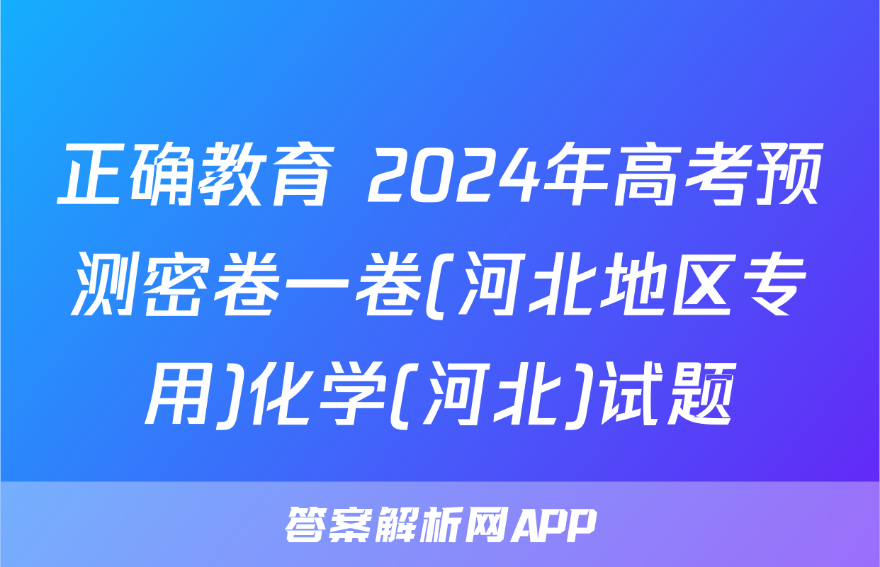 正确教育 2024年高考预测密卷一卷(河北地区专用)化学(河北)试题