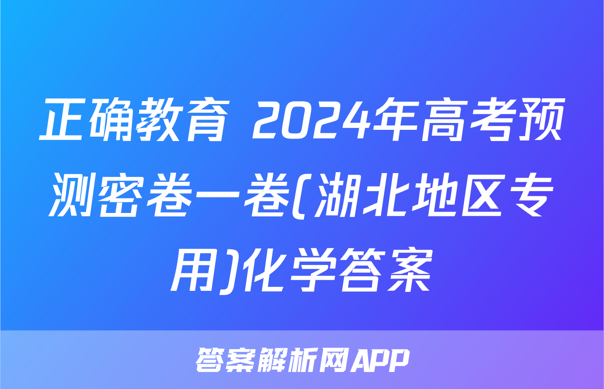 正确教育 2024年高考预测密卷一卷(湖北地区专用)化学答案