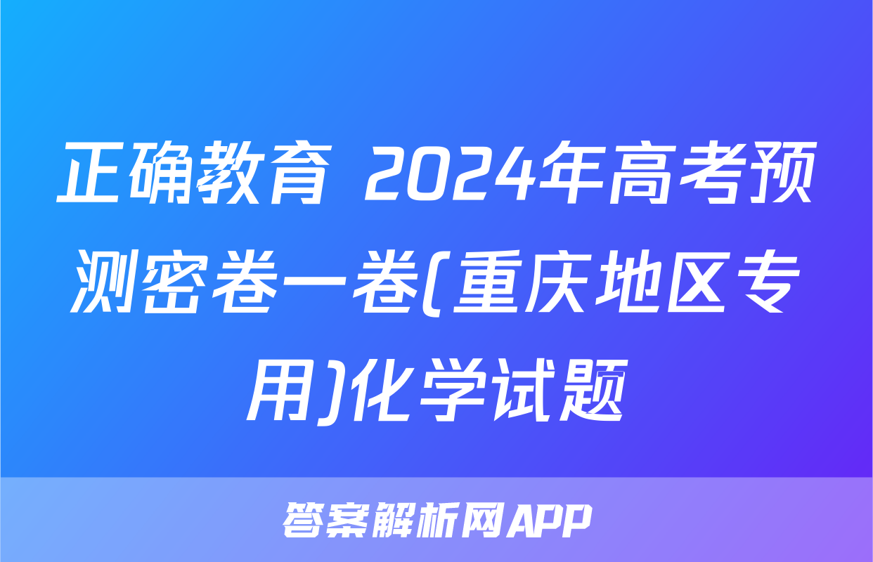 正确教育 2024年高考预测密卷一卷(重庆地区专用)化学试题