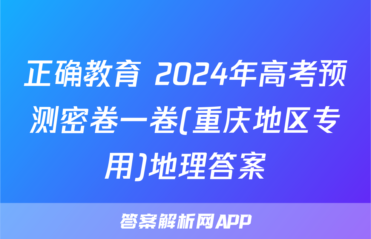 正确教育 2024年高考预测密卷一卷(重庆地区专用)地理答案