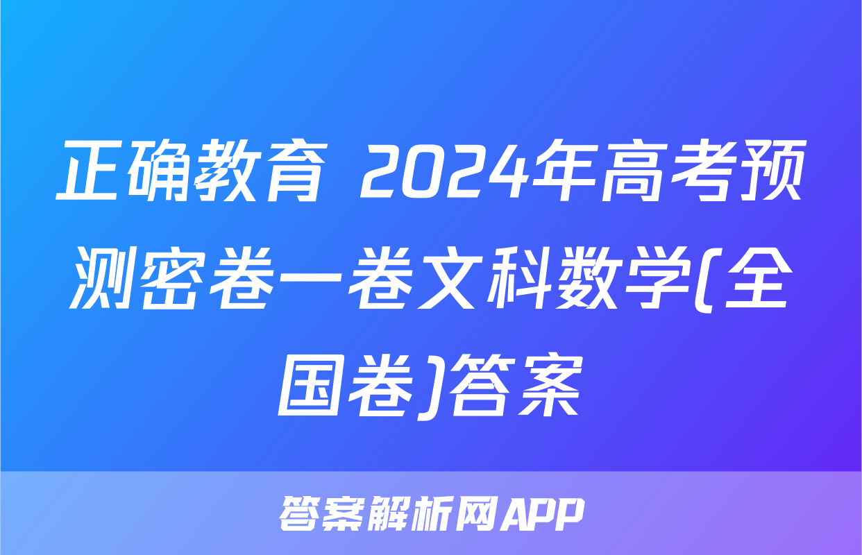 正确教育 2024年高考预测密卷一卷文科数学(全国卷)答案