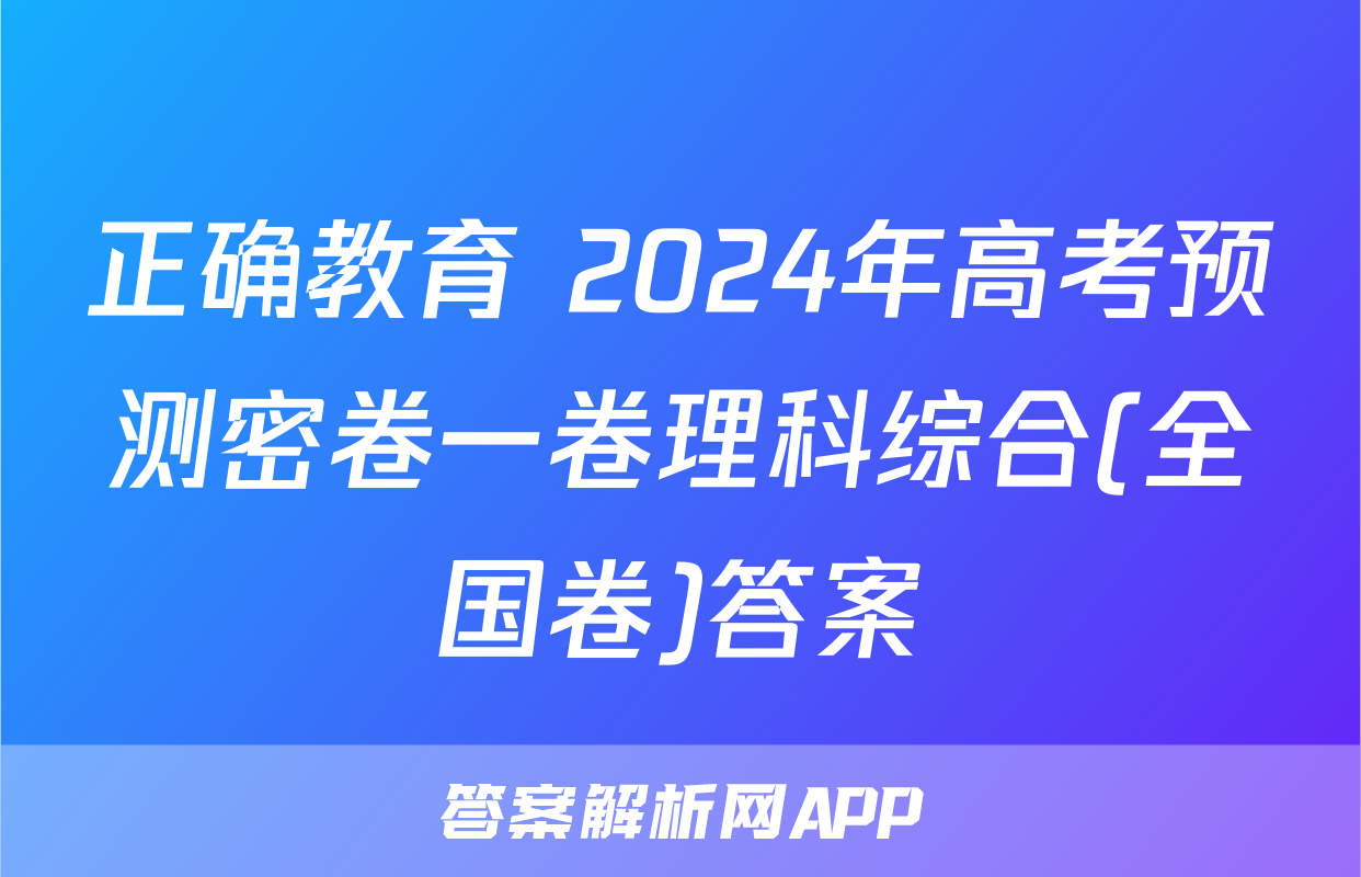 正确教育 2024年高考预测密卷一卷理科综合(全国卷)答案