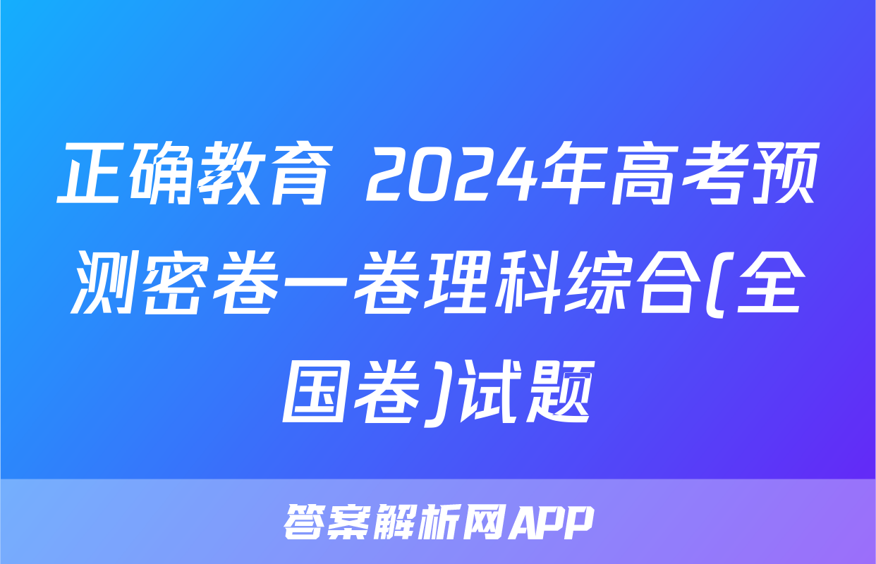 正确教育 2024年高考预测密卷一卷理科综合(全国卷)试题