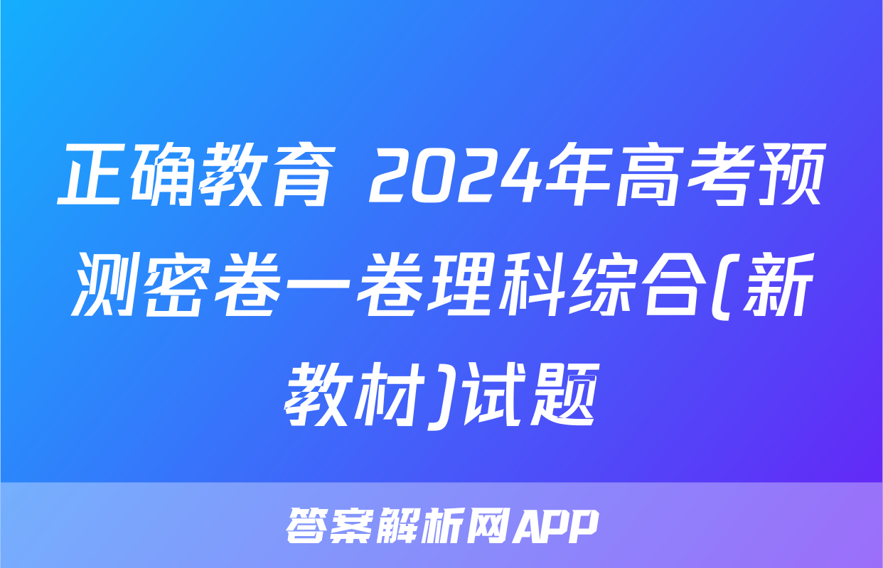 正确教育 2024年高考预测密卷一卷理科综合(新教材)试题