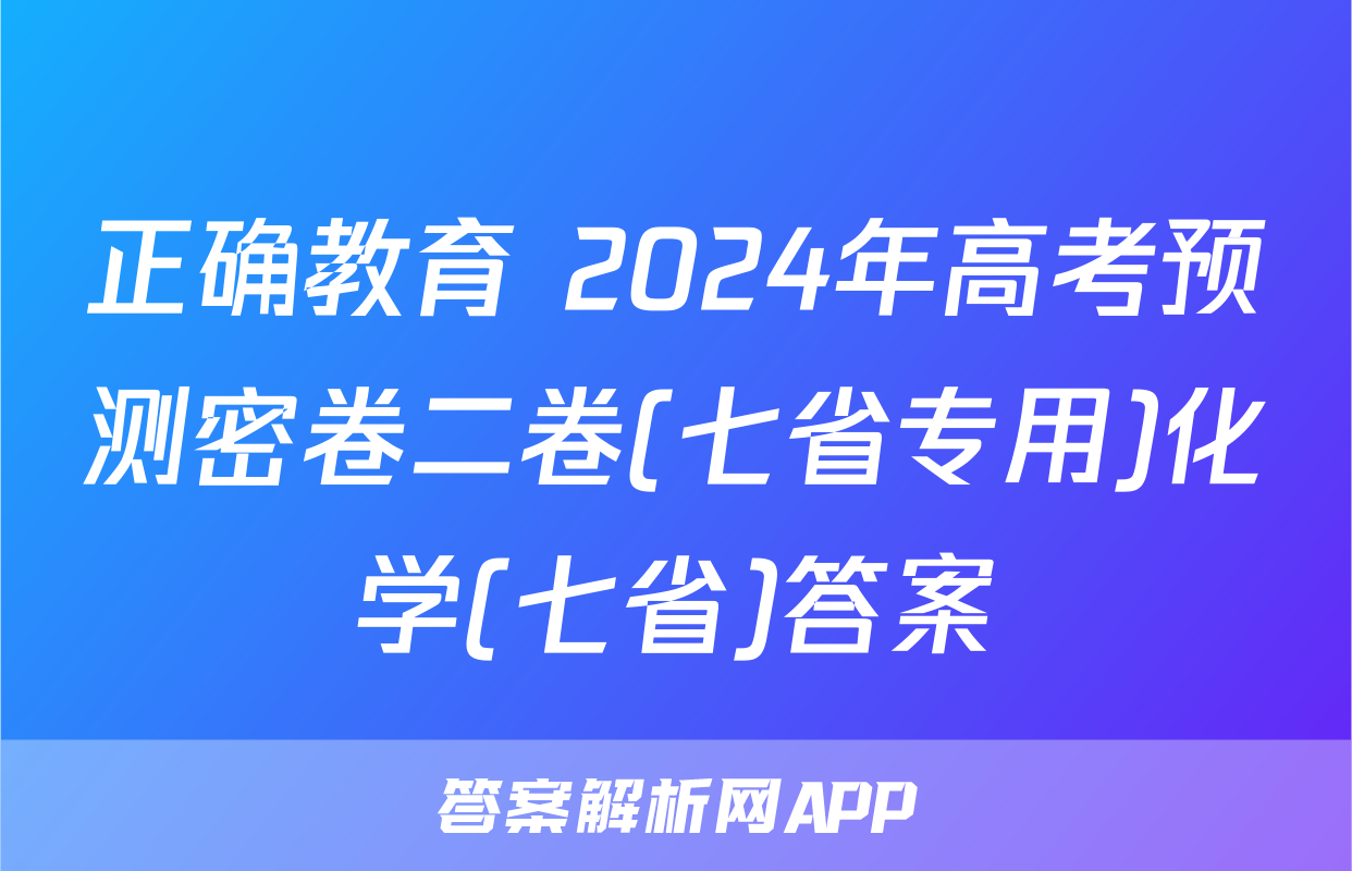 正确教育 2024年高考预测密卷二卷(七省专用)化学(七省)答案