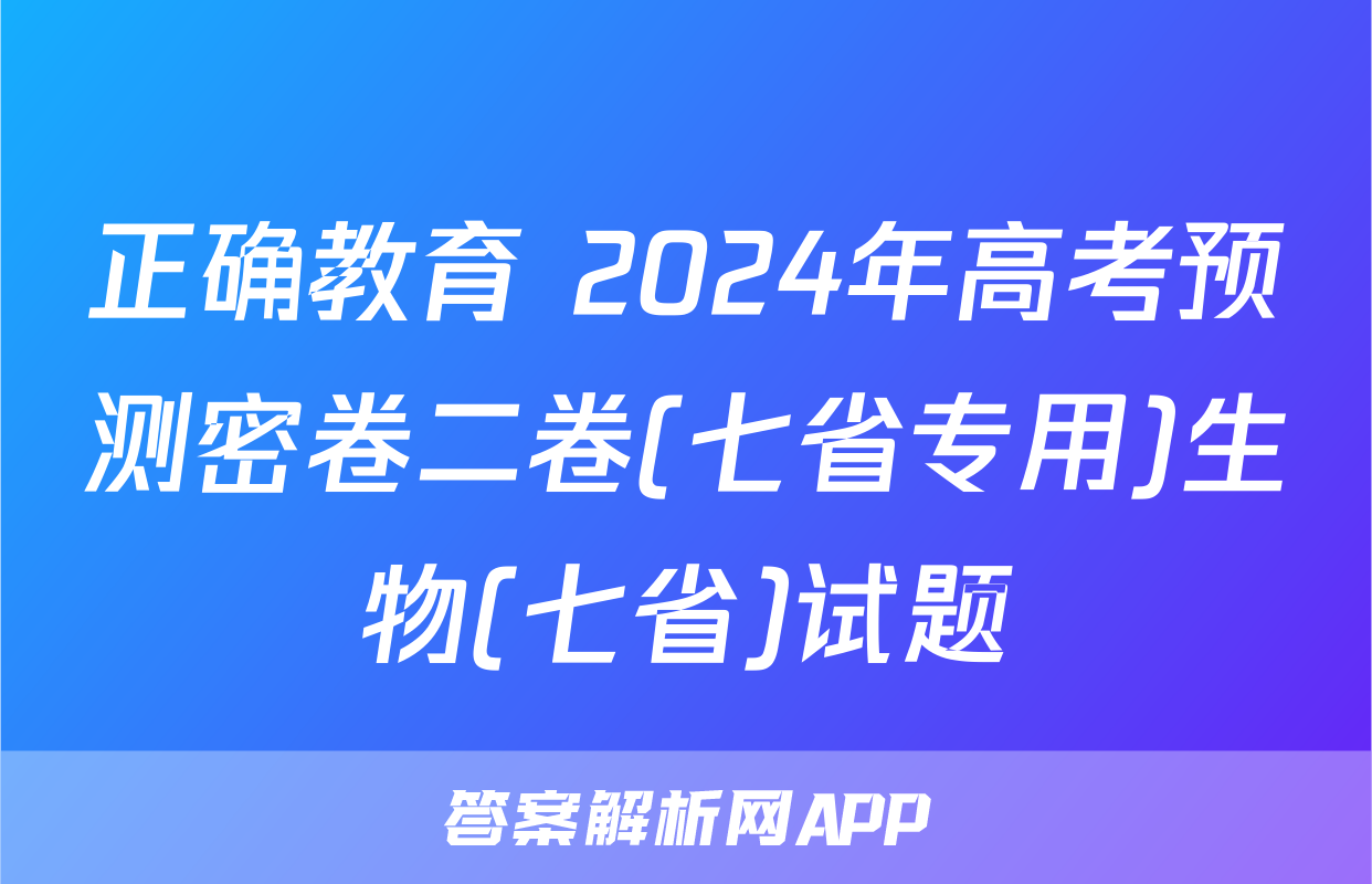 正确教育 2024年高考预测密卷二卷(七省专用)生物(七省)试题