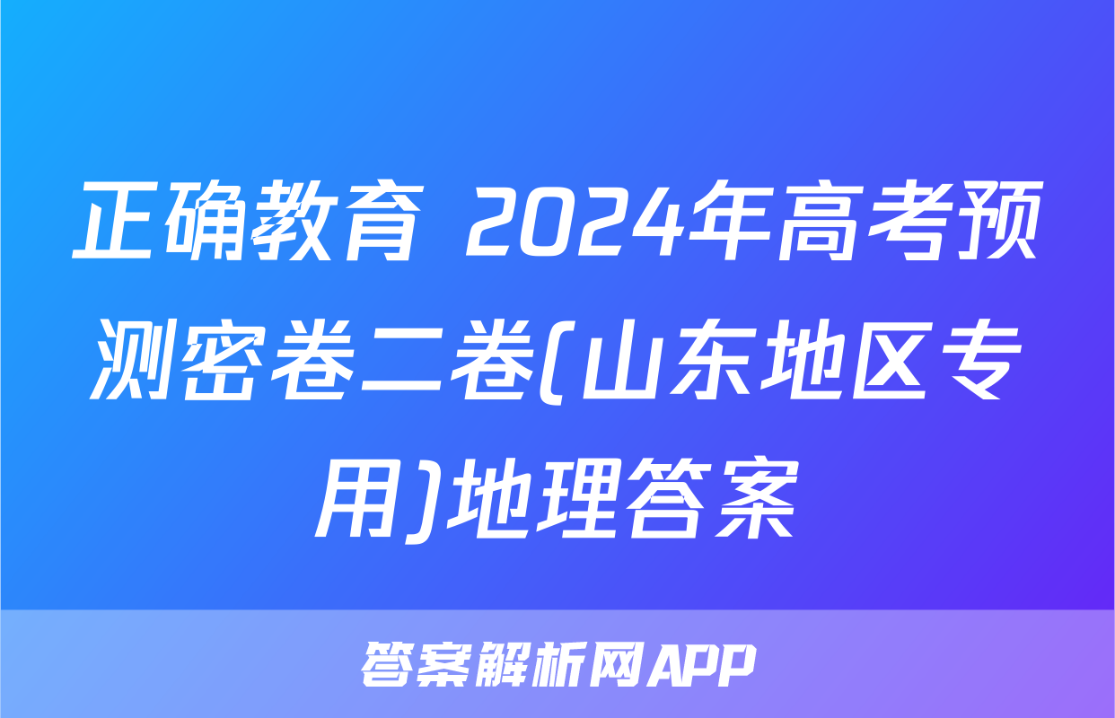 正确教育 2024年高考预测密卷二卷(山东地区专用)地理答案