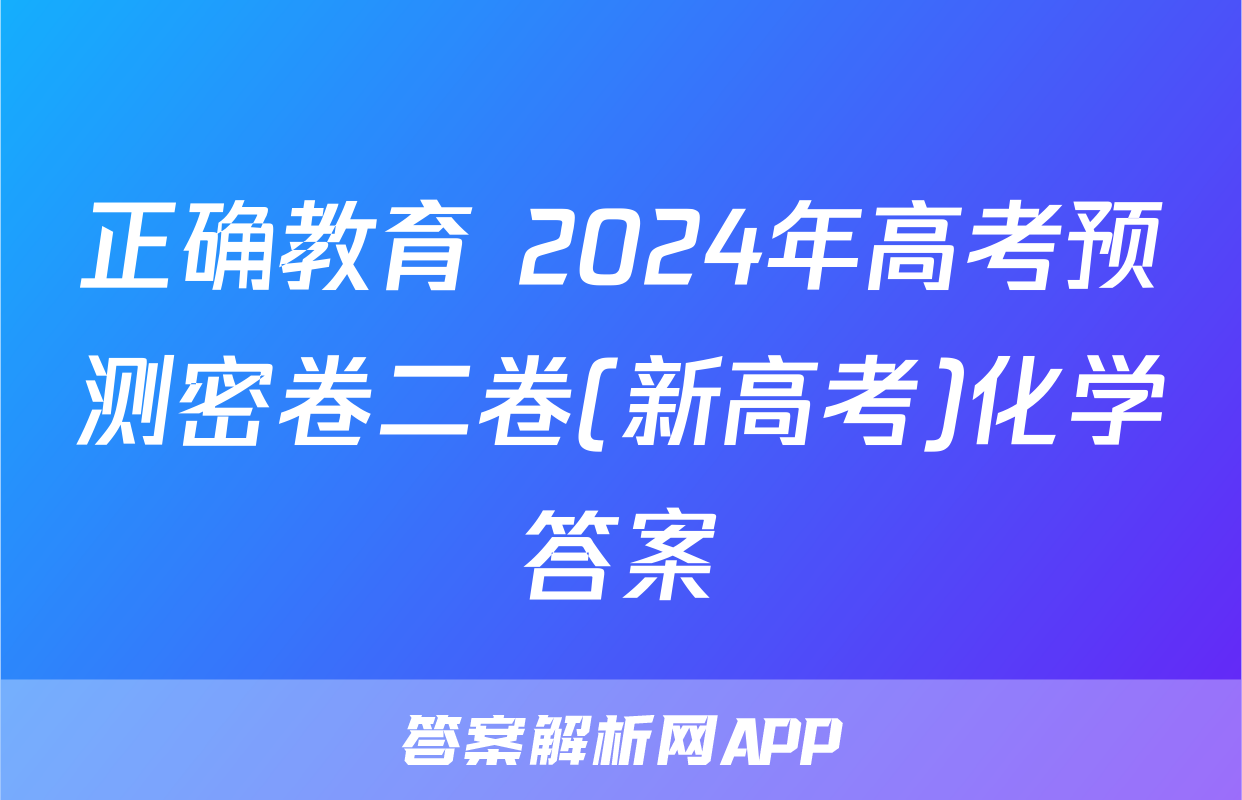 正确教育 2024年高考预测密卷二卷(新高考)化学答案