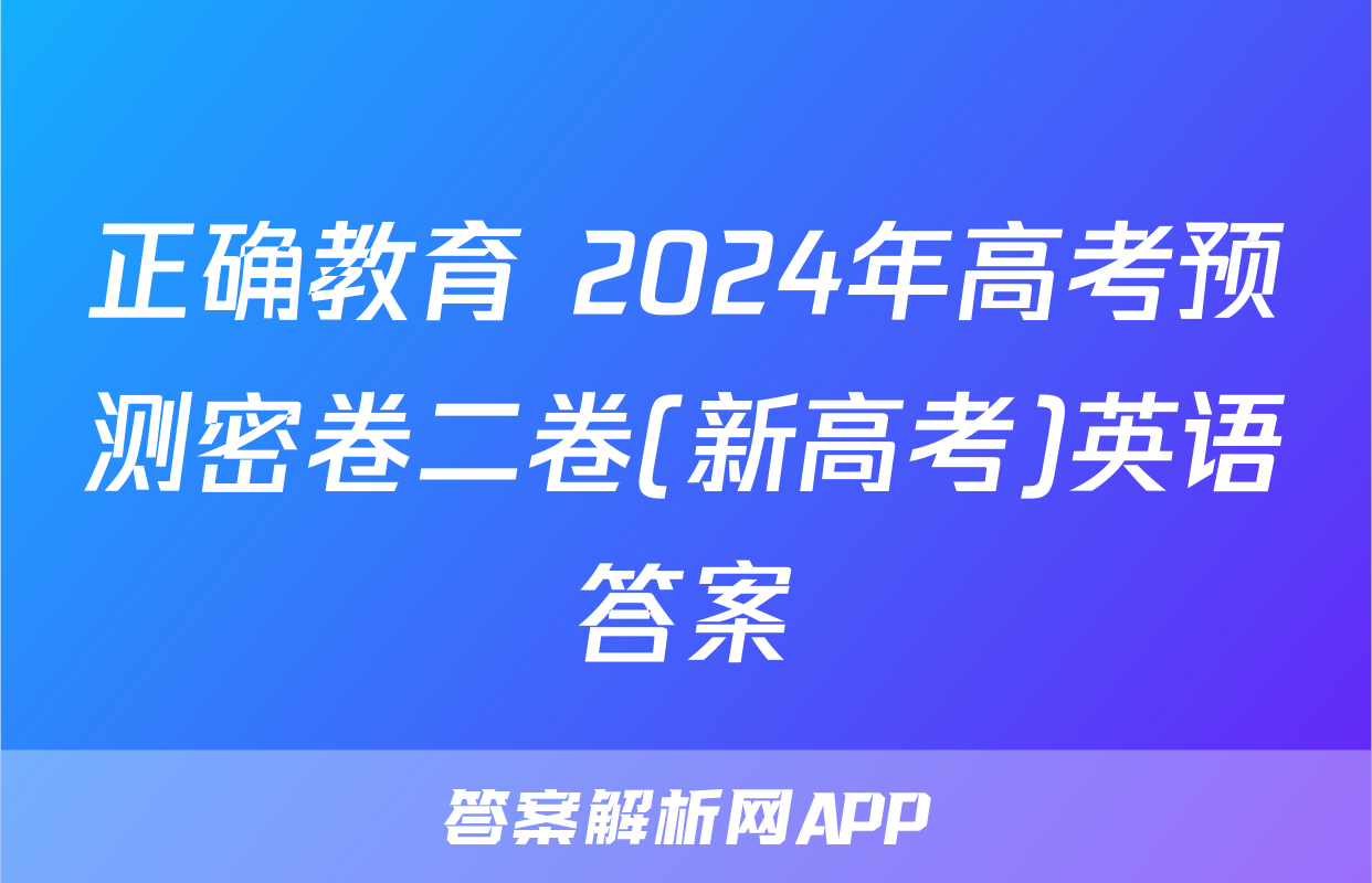 正确教育 2024年高考预测密卷二卷(新高考)英语答案