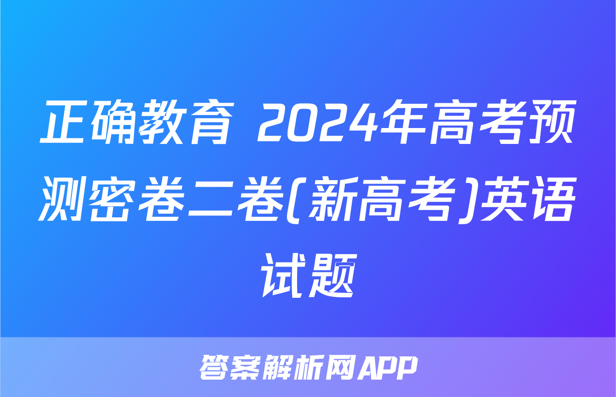 正确教育 2024年高考预测密卷二卷(新高考)英语试题