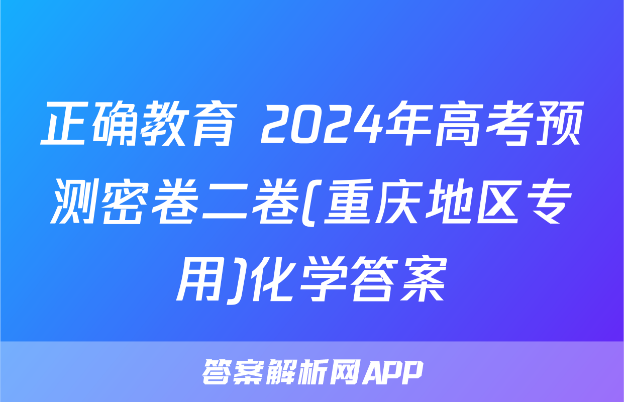 正确教育 2024年高考预测密卷二卷(重庆地区专用)化学答案