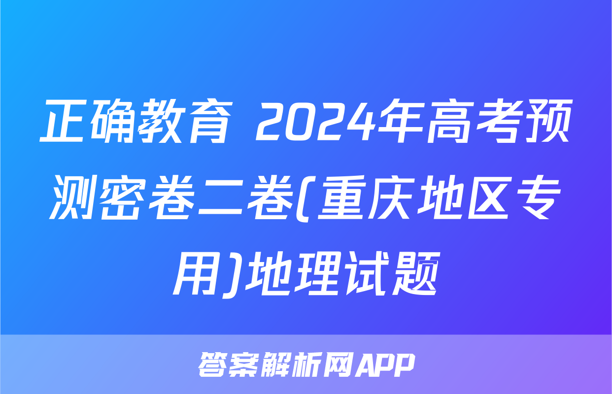 正确教育 2024年高考预测密卷二卷(重庆地区专用)地理试题