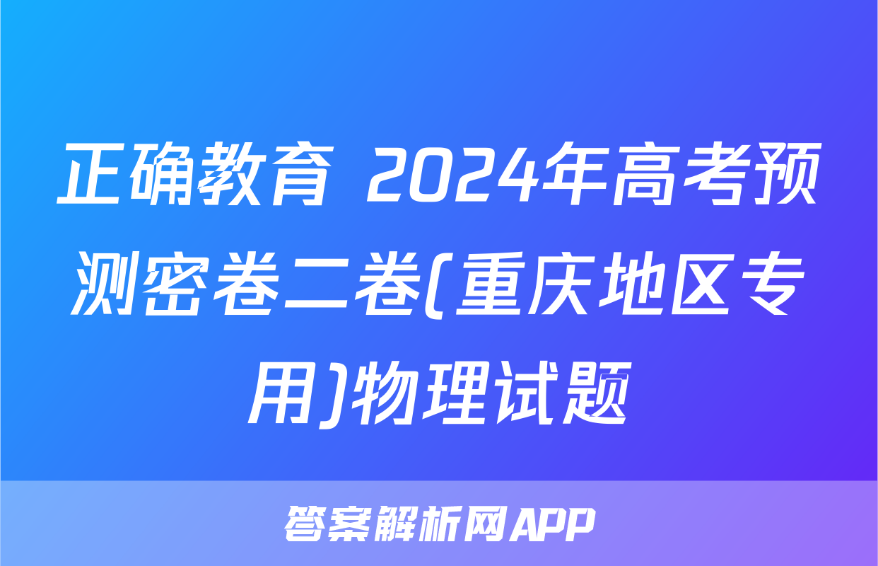 正确教育 2024年高考预测密卷二卷(重庆地区专用)物理试题