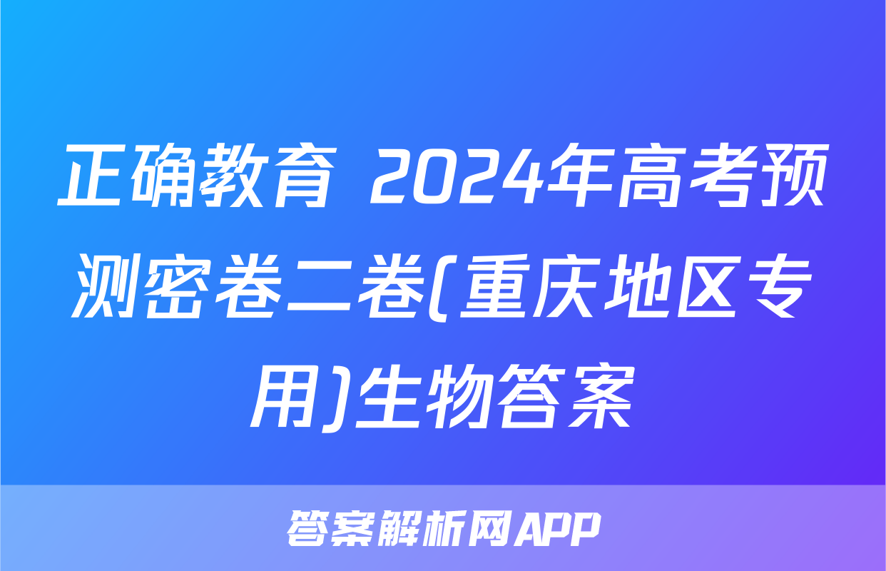 正确教育 2024年高考预测密卷二卷(重庆地区专用)生物答案