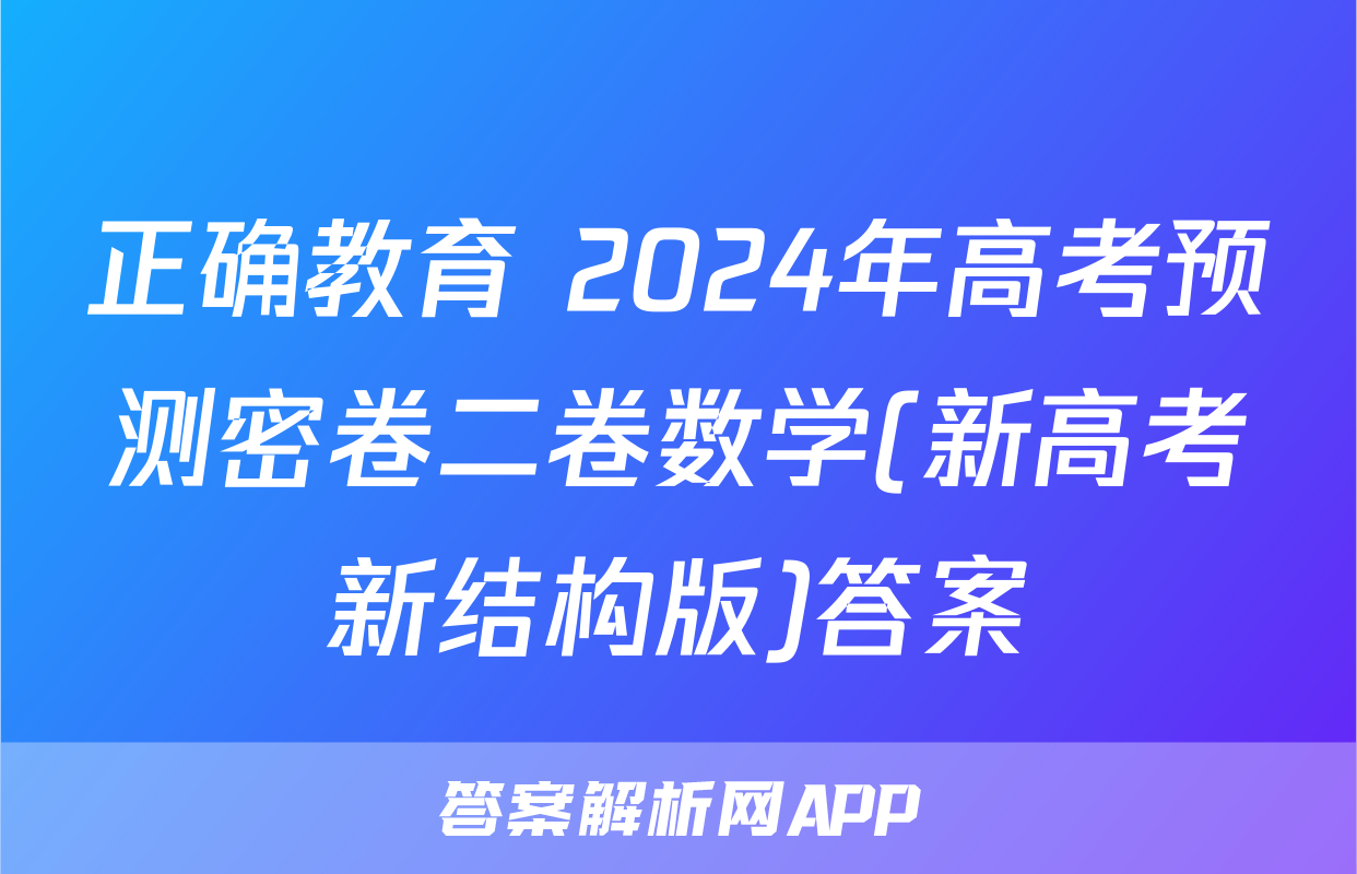 正确教育 2024年高考预测密卷二卷数学(新高考新结构版)答案