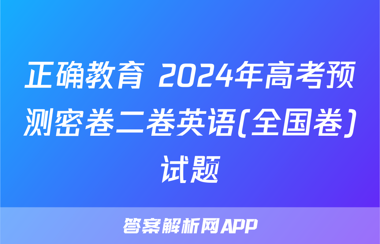 正确教育 2024年高考预测密卷二卷英语(全国卷)试题