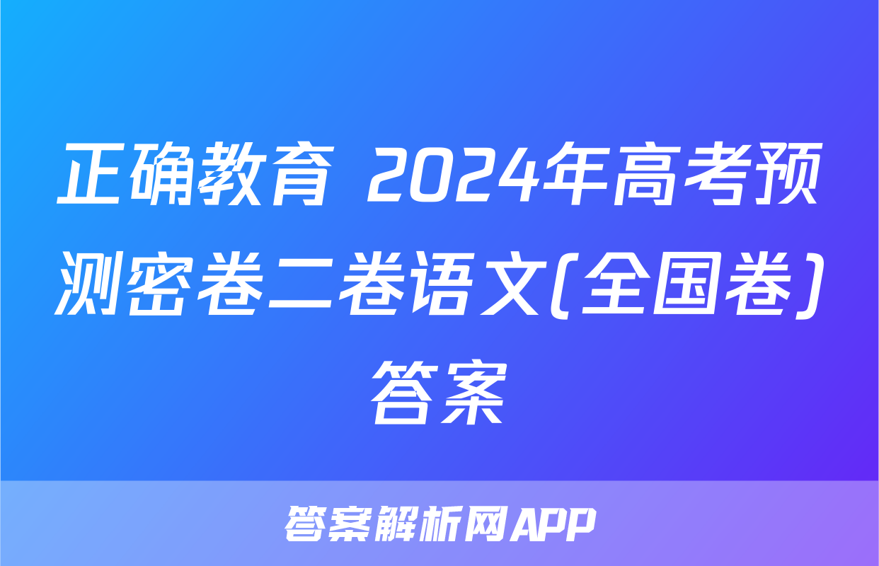 正确教育 2024年高考预测密卷二卷语文(全国卷)答案