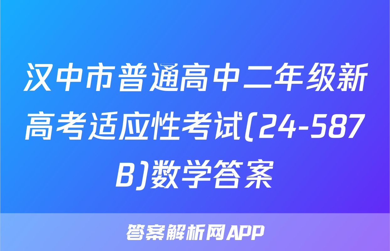 汉中市普通高中二年级新高考适应性考试(24-587B)数学答案