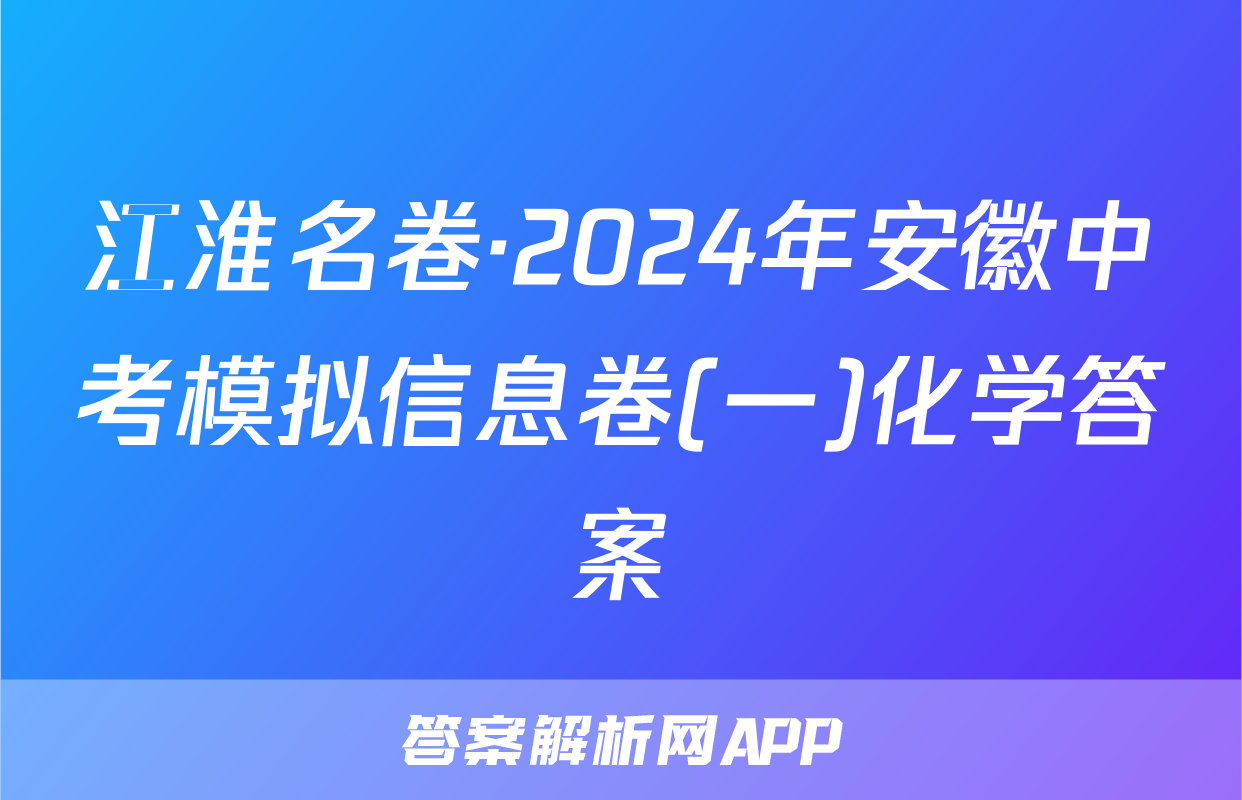 江淮名卷·2024年安徽中考模拟信息卷(一)化学答案