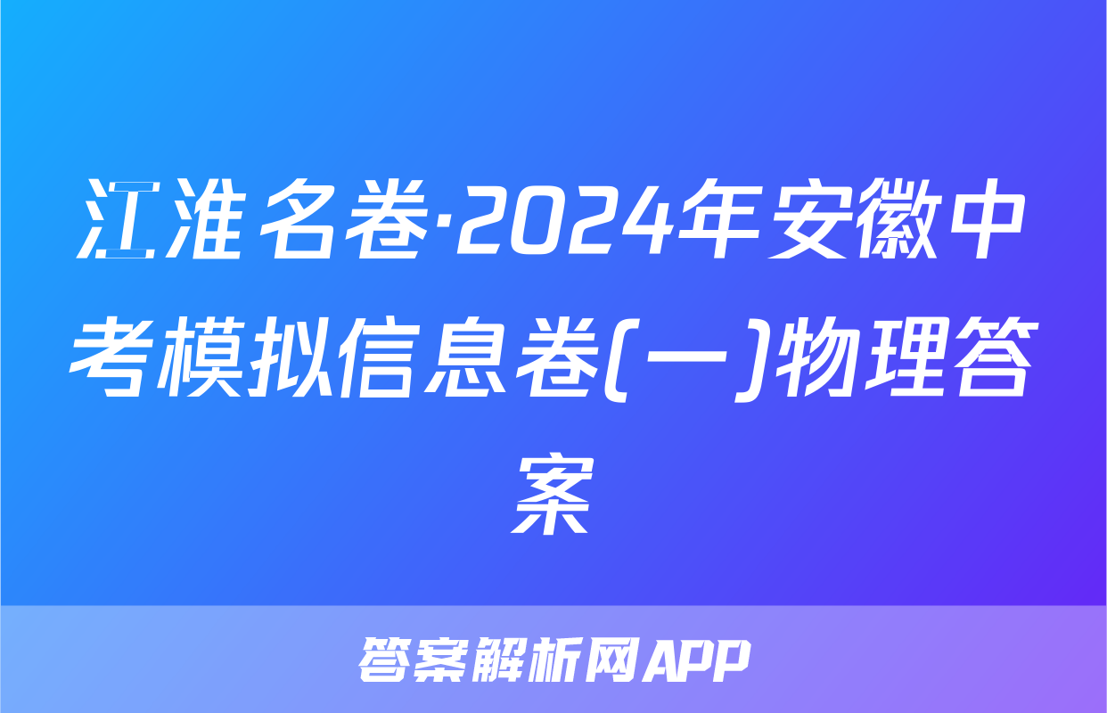 江淮名卷·2024年安徽中考模拟信息卷(一)物理答案