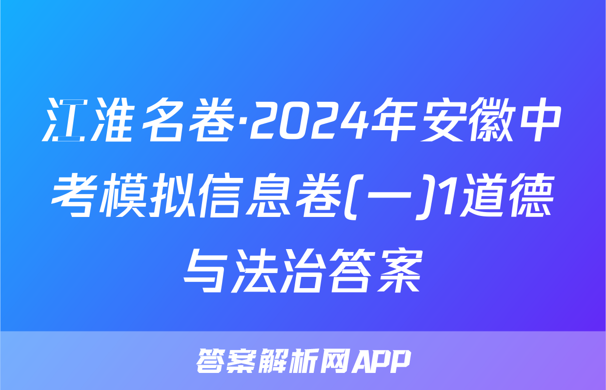 江淮名卷·2024年安徽中考模拟信息卷(一)1道德与法治答案